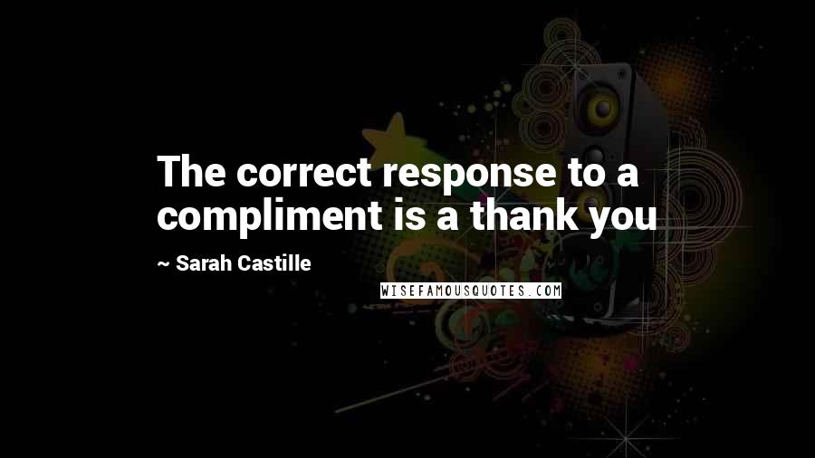 Sarah Castille quotes: The correct response to a compliment is a thank you