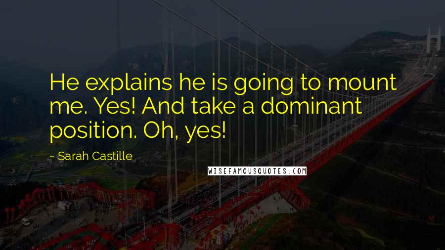 Sarah Castille quotes: He explains he is going to mount me. Yes! And take a dominant position. Oh, yes!