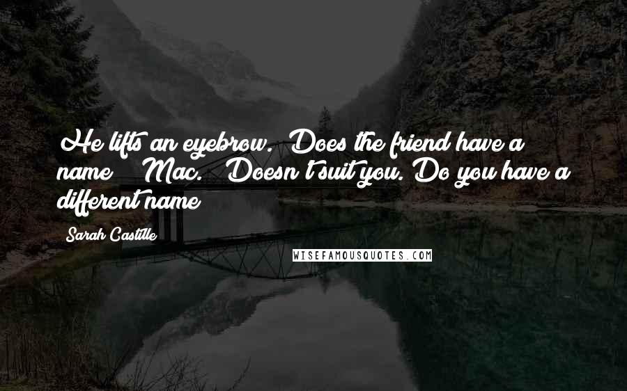 Sarah Castille quotes: He lifts an eyebrow. "Does the friend have a name?" "Mac." "Doesn't suit you. Do you have a different name?