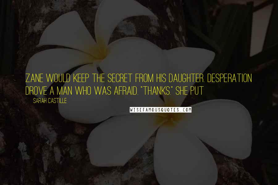 Sarah Castille quotes: Zane would keep the secret from his daughter. Desperation drove a man who was afraid. "Thanks." She put