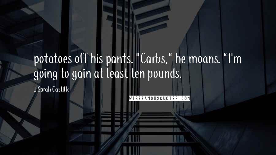 Sarah Castille quotes: potatoes off his pants. "Carbs," he moans. "I'm going to gain at least ten pounds.