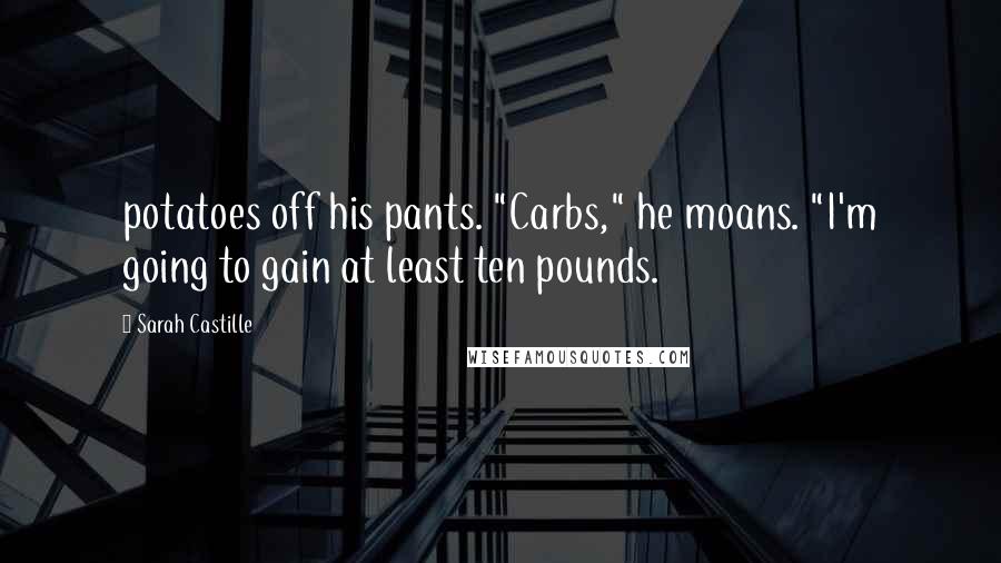 Sarah Castille quotes: potatoes off his pants. "Carbs," he moans. "I'm going to gain at least ten pounds.