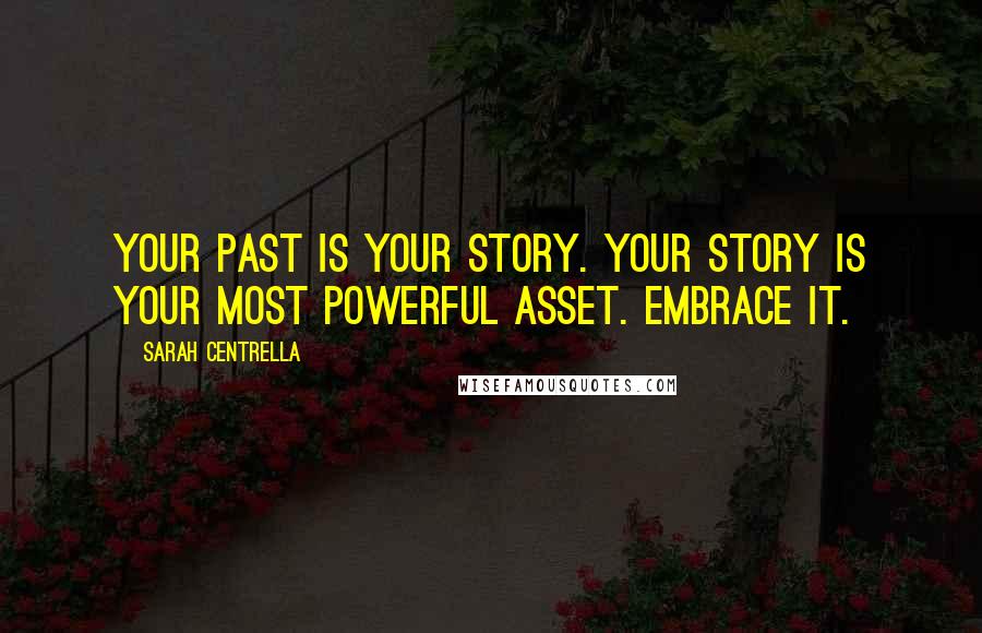 Sarah Centrella quotes: Your past is your story. Your story is your most powerful asset. Embrace it.