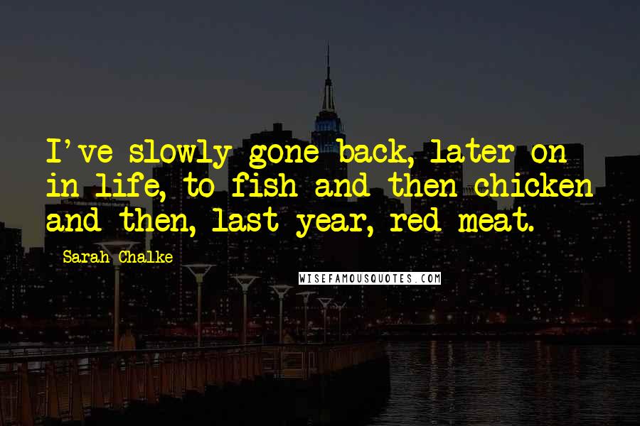 Sarah Chalke quotes: I've slowly gone back, later on in life, to fish and then chicken and then, last year, red meat.