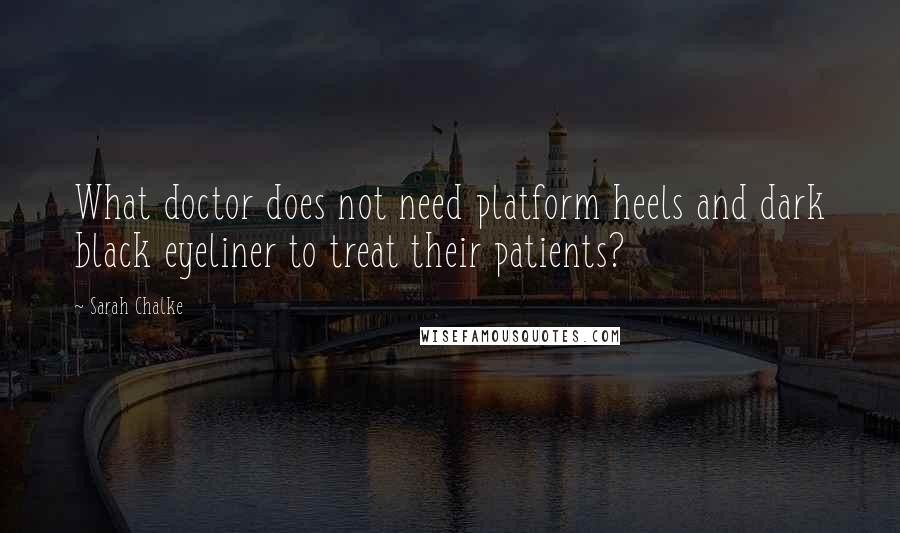 Sarah Chalke quotes: What doctor does not need platform heels and dark black eyeliner to treat their patients?