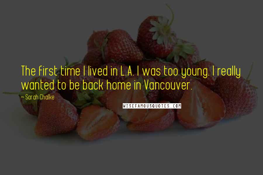 Sarah Chalke quotes: The first time I lived in L.A. I was too young. I really wanted to be back home in Vancouver.