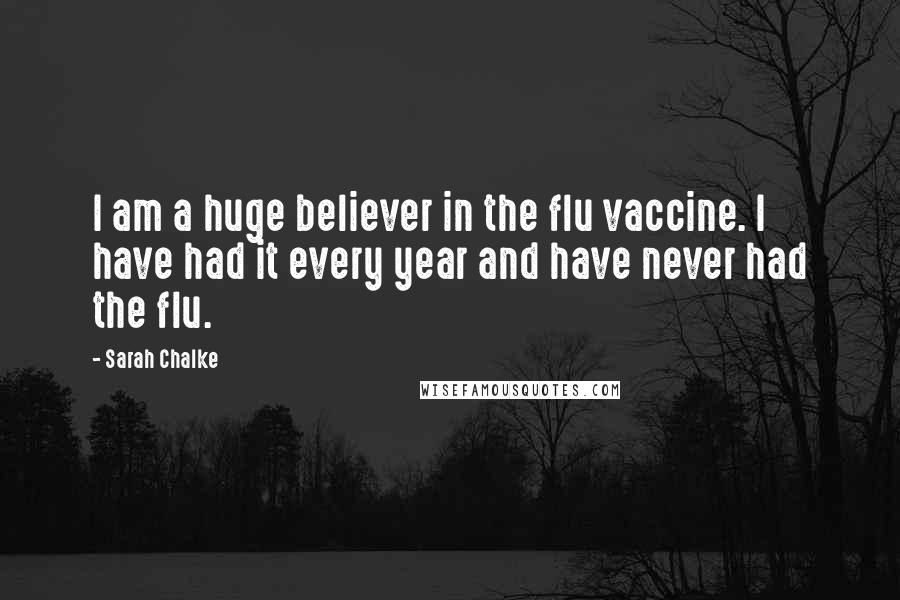 Sarah Chalke quotes: I am a huge believer in the flu vaccine. I have had it every year and have never had the flu.