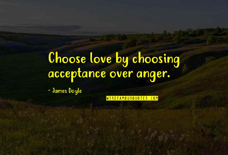 Sarah Chang Quotes By James Doyle: Choose love by choosing acceptance over anger.