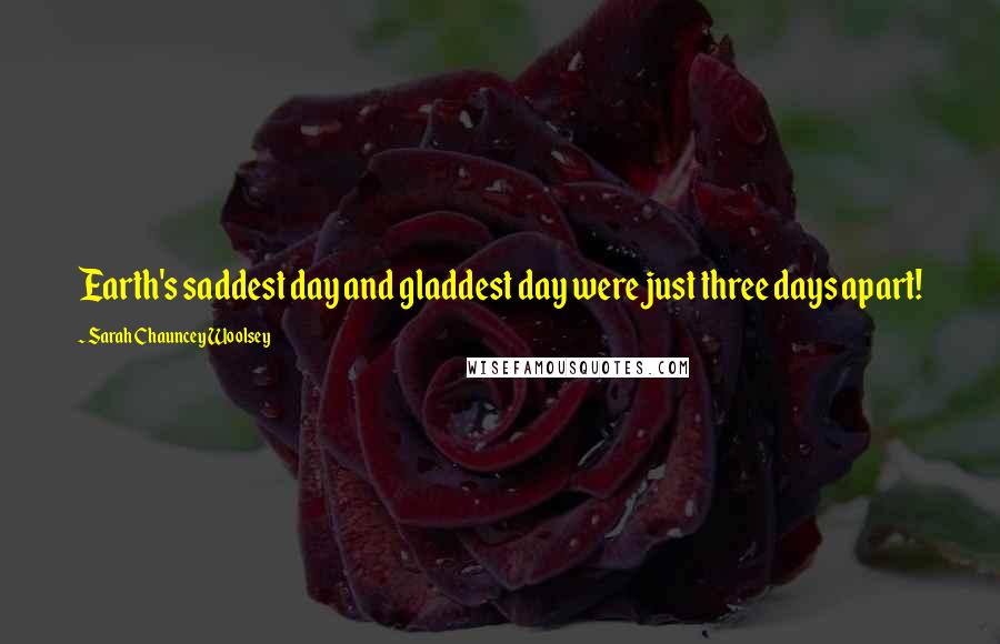 Sarah Chauncey Woolsey quotes: Earth's saddest day and gladdest day were just three days apart!