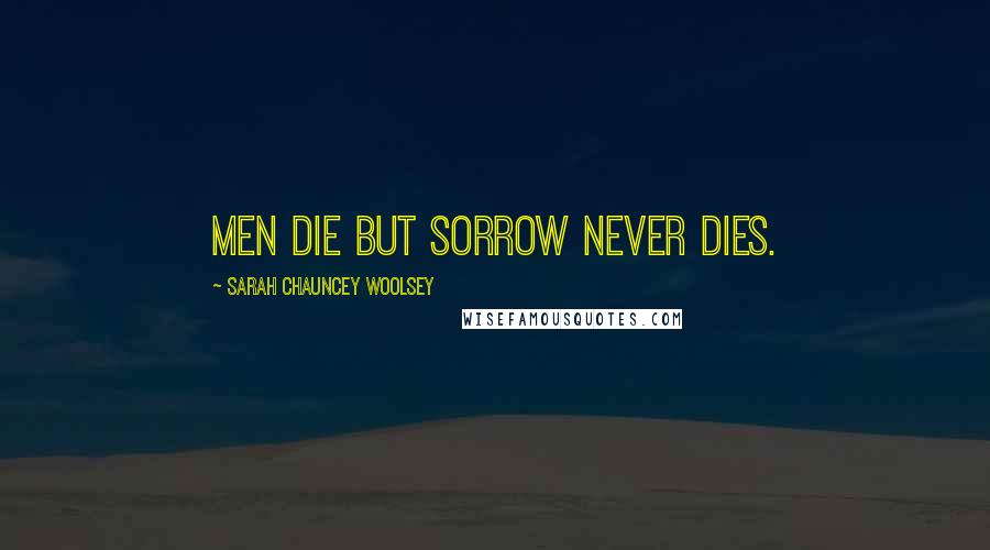 Sarah Chauncey Woolsey quotes: Men die but sorrow never dies.