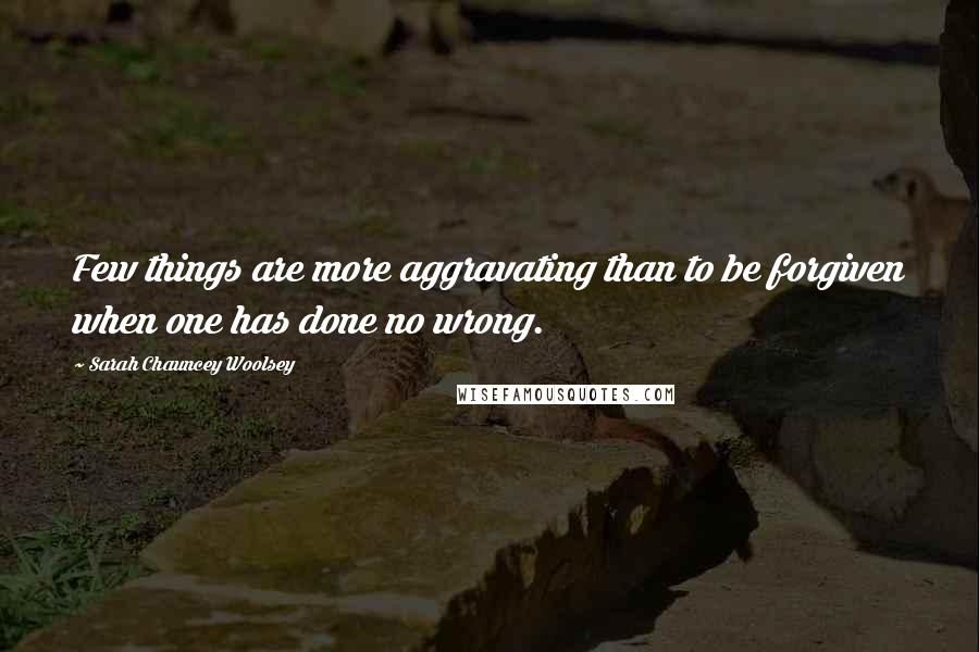 Sarah Chauncey Woolsey quotes: Few things are more aggravating than to be forgiven when one has done no wrong.