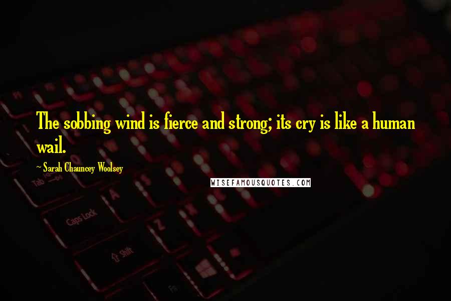 Sarah Chauncey Woolsey quotes: The sobbing wind is fierce and strong; its cry is like a human wail.