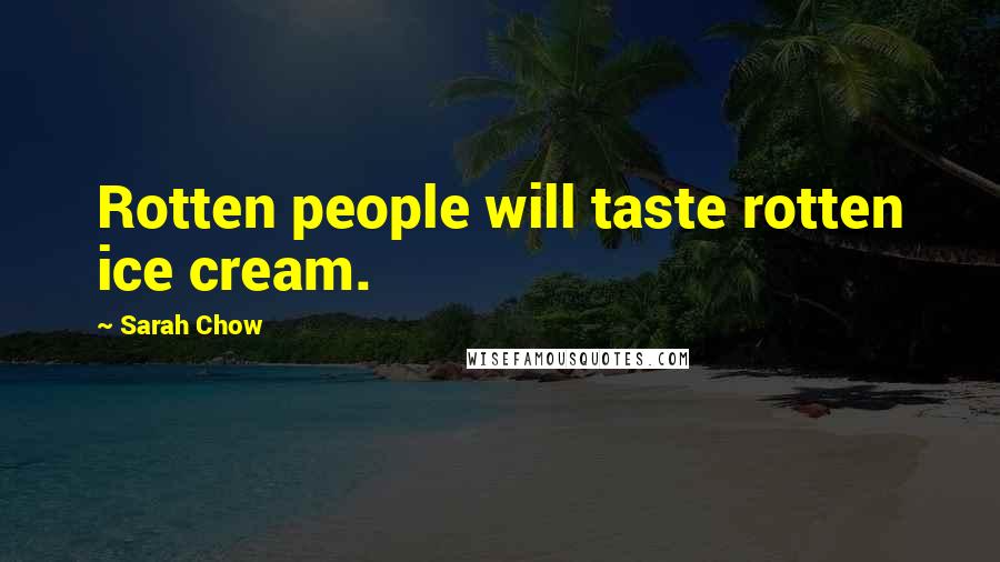 Sarah Chow quotes: Rotten people will taste rotten ice cream.