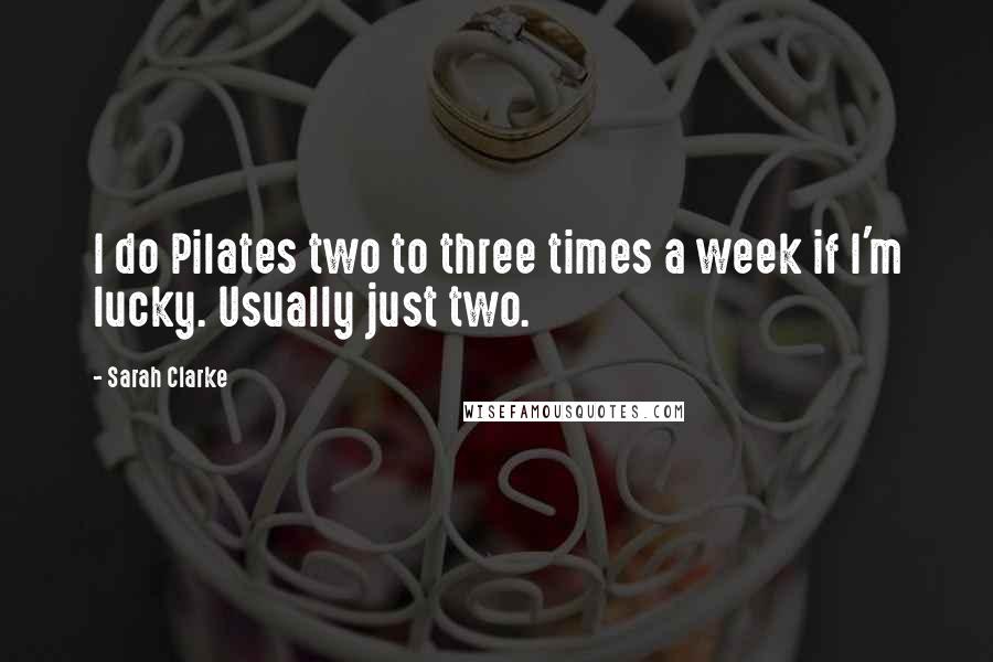 Sarah Clarke quotes: I do Pilates two to three times a week if I'm lucky. Usually just two.