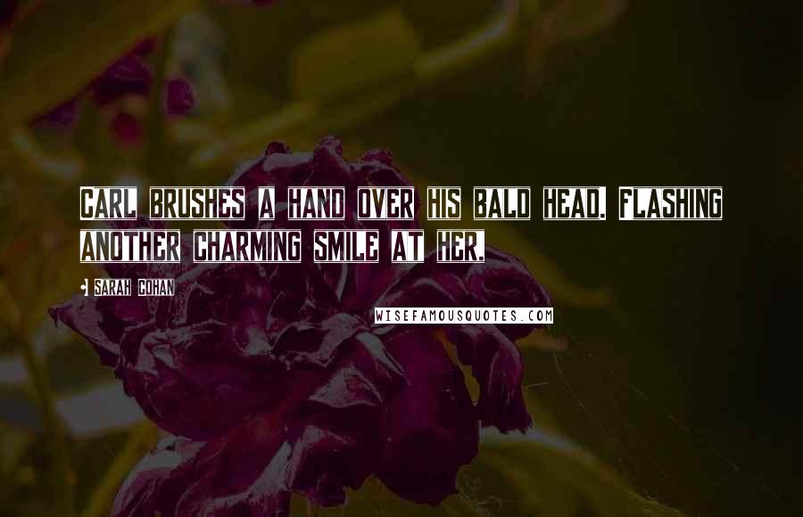 Sarah Cohan quotes: Carl brushes a hand over his bald head. Flashing another charming smile at her,