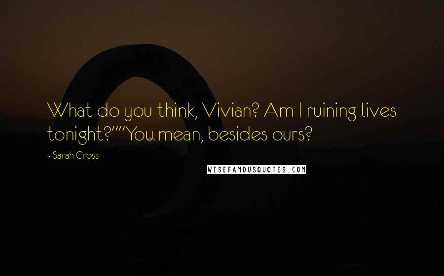 Sarah Cross quotes: What do you think, Vivian? Am I ruining lives tonight?""You mean, besides ours?