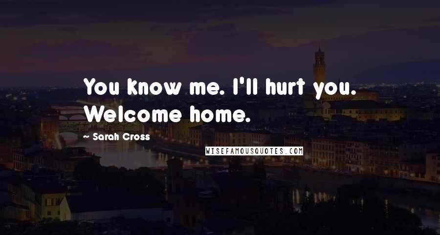 Sarah Cross quotes: You know me. I'll hurt you. Welcome home.