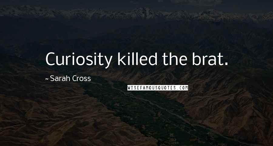 Sarah Cross quotes: Curiosity killed the brat.