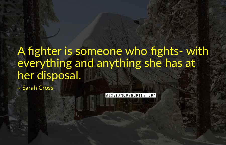 Sarah Cross quotes: A fighter is someone who fights- with everything and anything she has at her disposal.