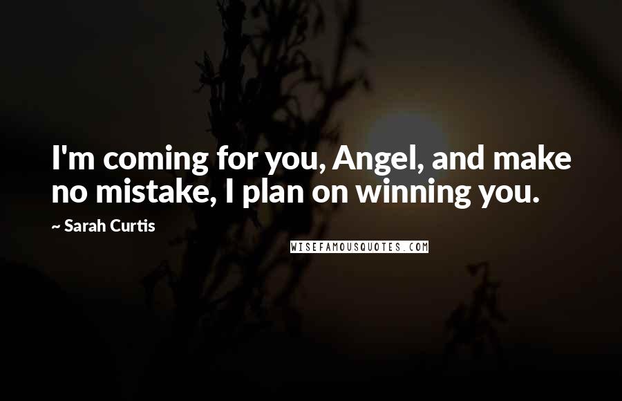 Sarah Curtis quotes: I'm coming for you, Angel, and make no mistake, I plan on winning you.