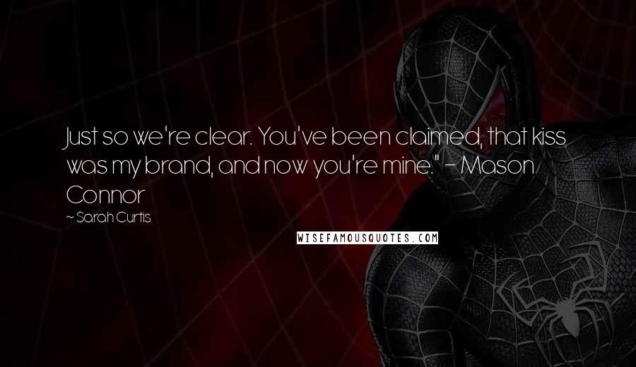 Sarah Curtis quotes: Just so we're clear. You've been claimed, that kiss was my brand, and now you're mine." - Mason Connor Sarah Curtis quotes: Just so we're clear. You've been claimed, that kiss was my brand, and now you're mine." - Mason Connor