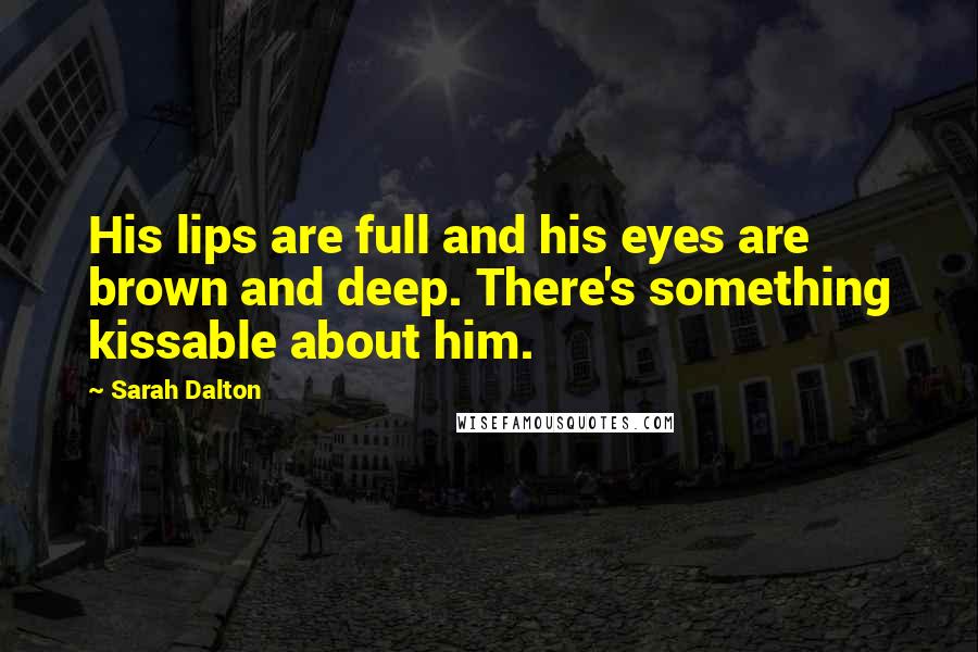 Sarah Dalton quotes: His lips are full and his eyes are brown and deep. There's something kissable about him.