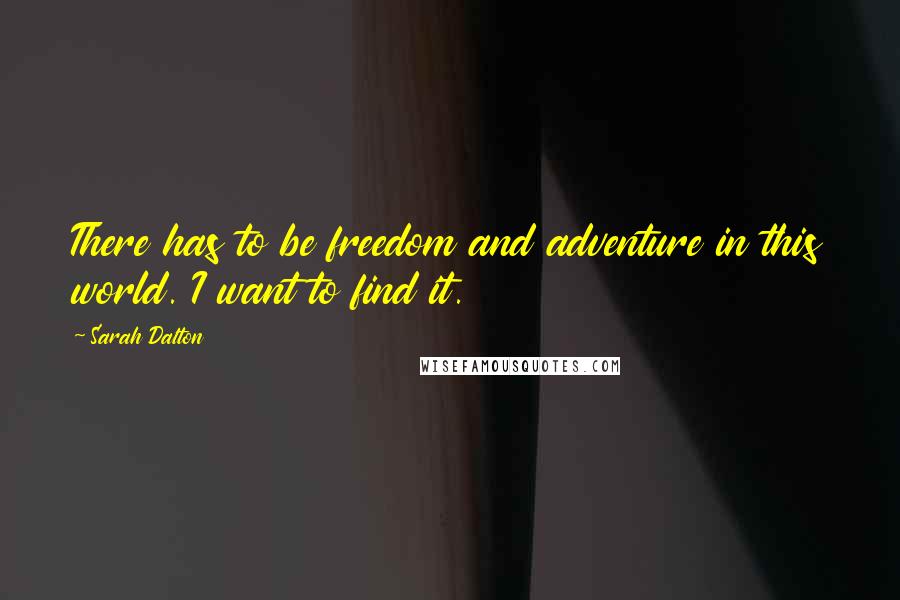 Sarah Dalton quotes: There has to be freedom and adventure in this world. I want to find it.