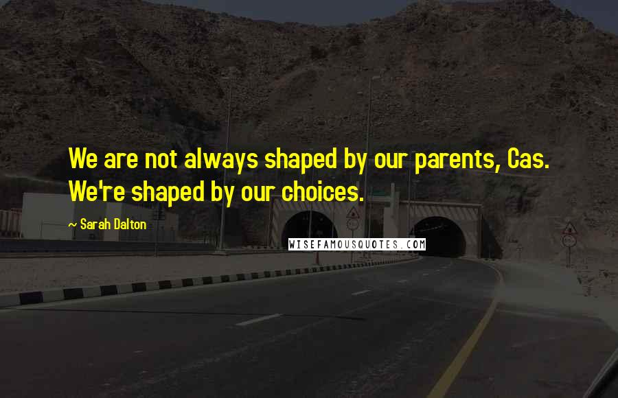 Sarah Dalton quotes: We are not always shaped by our parents, Cas. We're shaped by our choices.