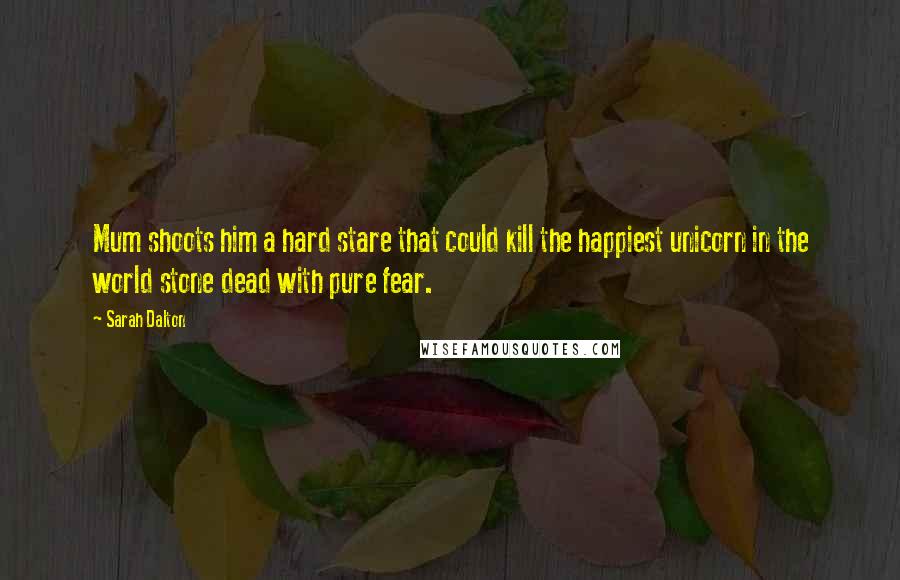 Sarah Dalton quotes: Mum shoots him a hard stare that could kill the happiest unicorn in the world stone dead with pure fear. Sarah Dalton quotes: Mum shoots him a hard stare that could kill the happiest unicorn in the world stone dead with pure fear.