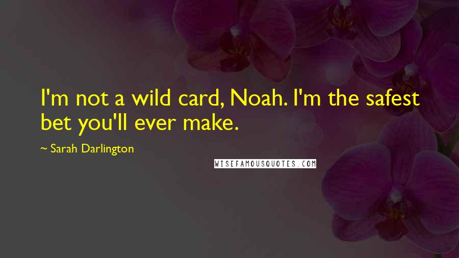 Sarah Darlington quotes: I'm not a wild card, Noah. I'm the safest bet you'll ever make.
