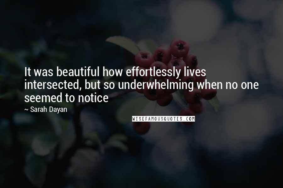 Sarah Dayan quotes: It was beautiful how effortlessly lives intersected, but so underwhelming when no one seemed to notice Sarah Dayan quotes: It was beautiful how effortlessly lives intersected, but so underwhelming when no one seemed to notice