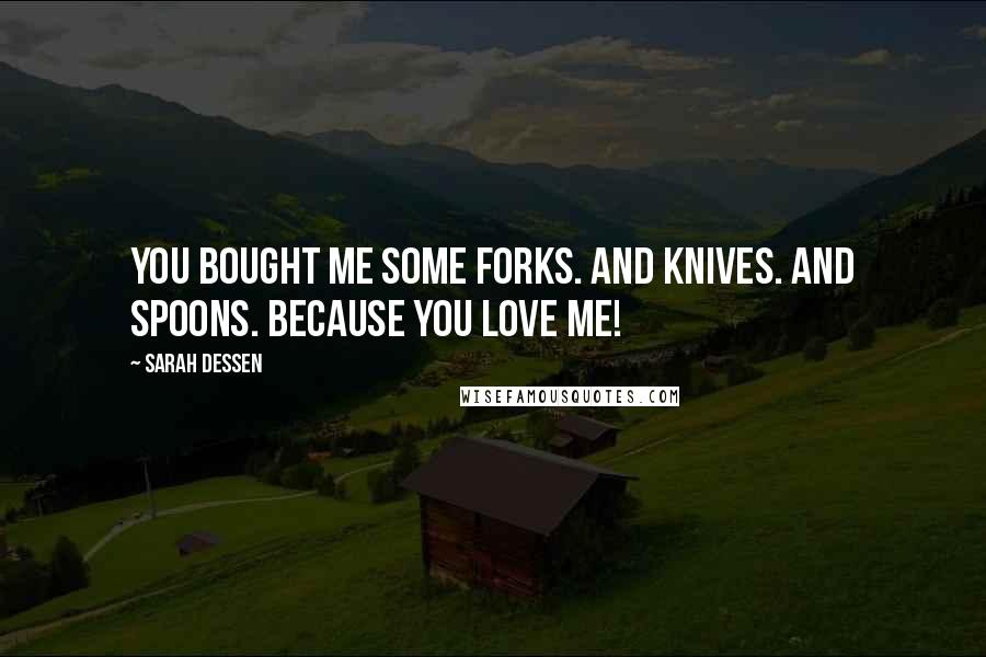 Sarah Dessen quotes: You bought me some forks. And knives. And spoons. Because you love me!