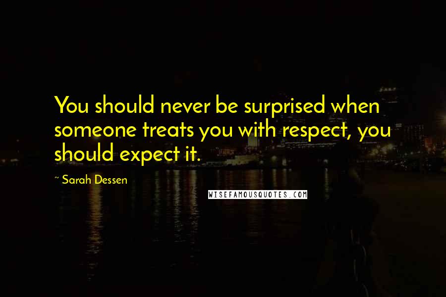 Sarah Dessen quotes: You should never be surprised when someone treats you with respect, you should expect it.