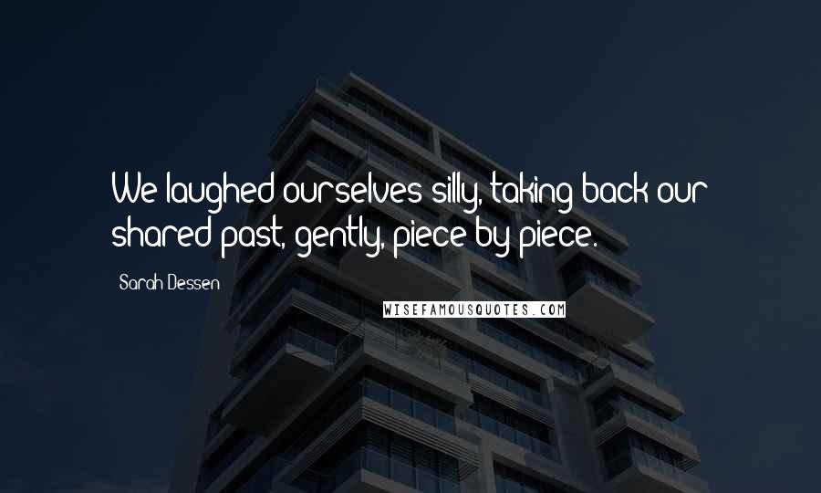 Sarah Dessen quotes: We laughed ourselves silly, taking back our shared past, gently, piece by piece.