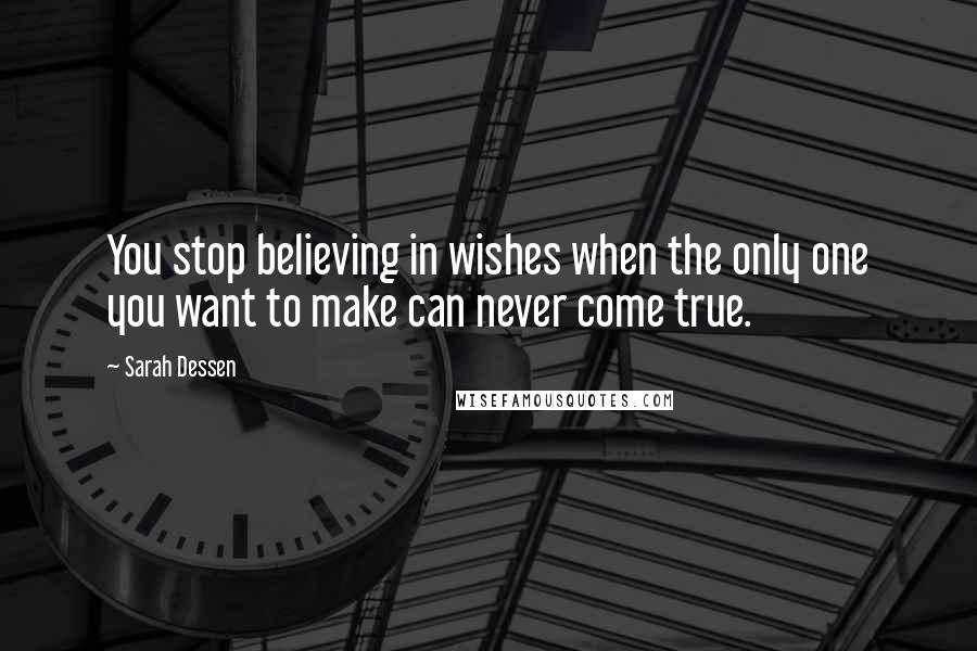 Sarah Dessen quotes: You stop believing in wishes when the only one you want to make can never come true.