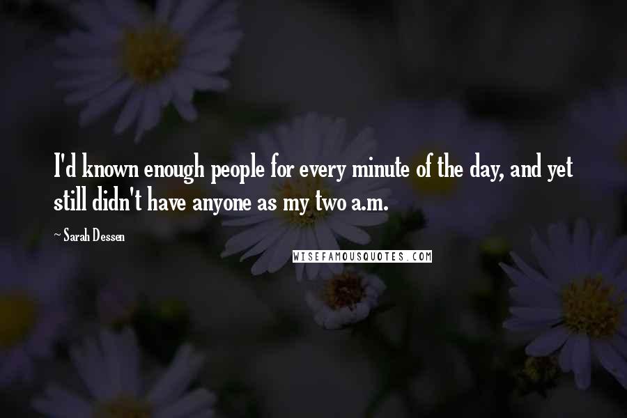Sarah Dessen quotes: I'd known enough people for every minute of the day, and yet still didn't have anyone as my two a.m. Sarah Dessen quotes: I'd known enough people for every minute of the day, and yet still didn't have anyone as my two a.m.