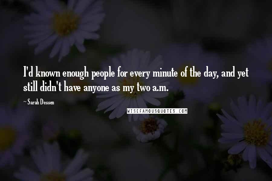 Sarah Dessen quotes: I'd known enough people for every minute of the day, and yet still didn't have anyone as my two a.m.