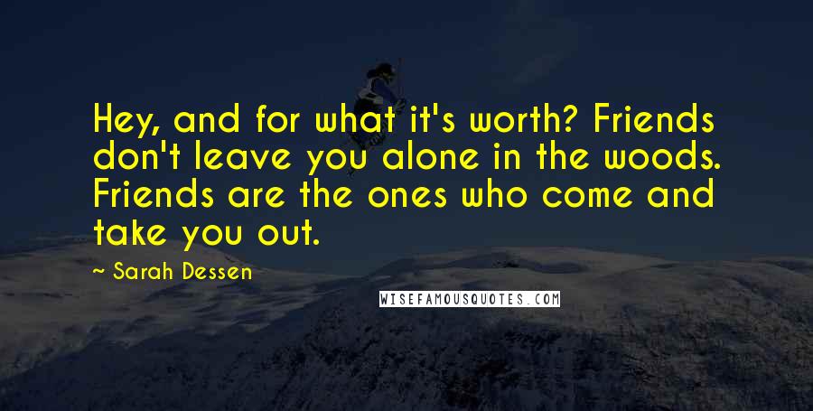 Sarah Dessen quotes: Hey, and for what it's worth? Friends don't leave you alone in the woods. Friends are the ones who come and take you out. Sarah Dessen quotes: Hey, and for what it's worth? Friends don't leave you alone in the woods. Friends are the ones who come and take you out.