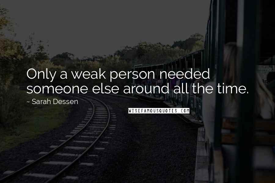 Sarah Dessen quotes: Only a weak person needed someone else around all the time.