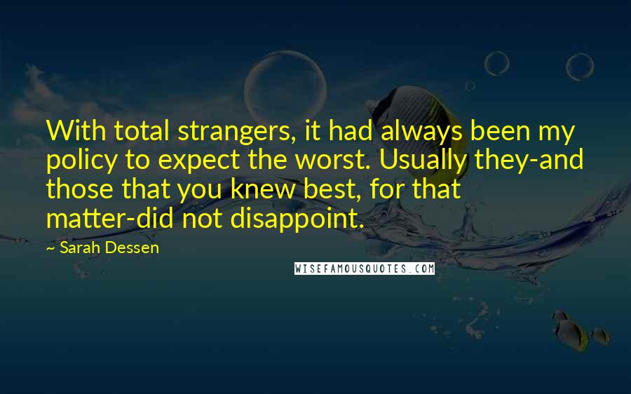 Sarah Dessen quotes: With total strangers, it had always been my policy to expect the worst. Usually they-and those that you knew best, for that matter-did not disappoint.