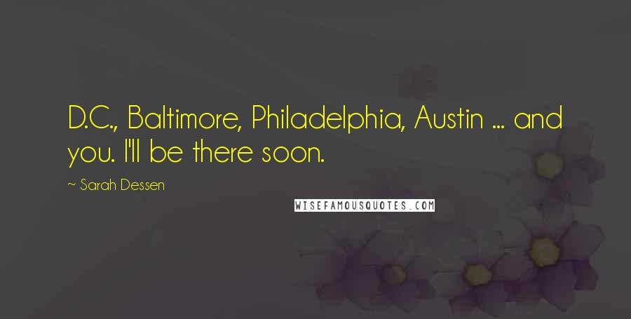 Sarah Dessen quotes: D.C., Baltimore, Philadelphia, Austin ... and you. I'll be there soon.