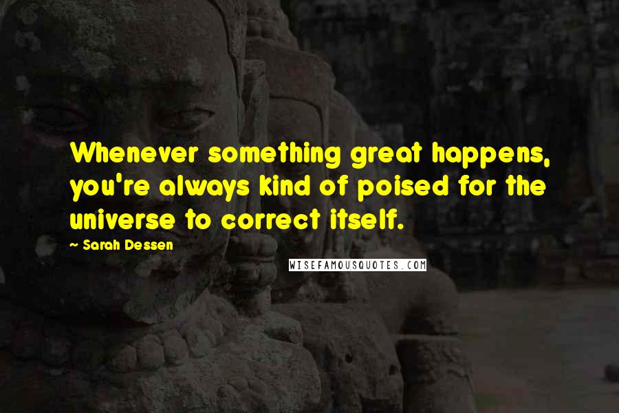 Sarah Dessen quotes: Whenever something great happens, you're always kind of poised for the universe to correct itself.