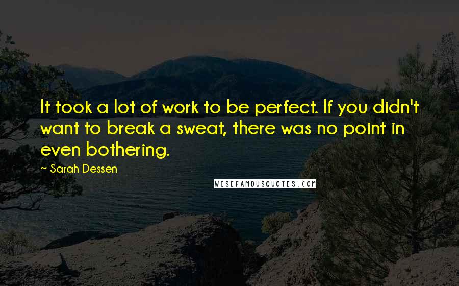 Sarah Dessen quotes: It took a lot of work to be perfect. If you didn't want to break a sweat, there was no point in even bothering. Sarah Dessen quotes: It took a lot of work to be perfect. If you didn't want to break a sweat, there was no point in even bothering.