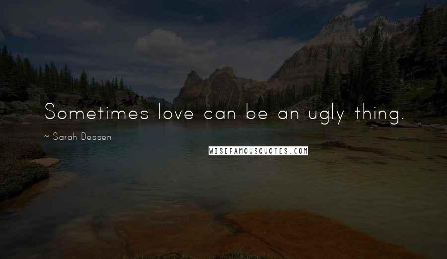 Sarah Dessen quotes: Sometimes love can be an ugly thing.