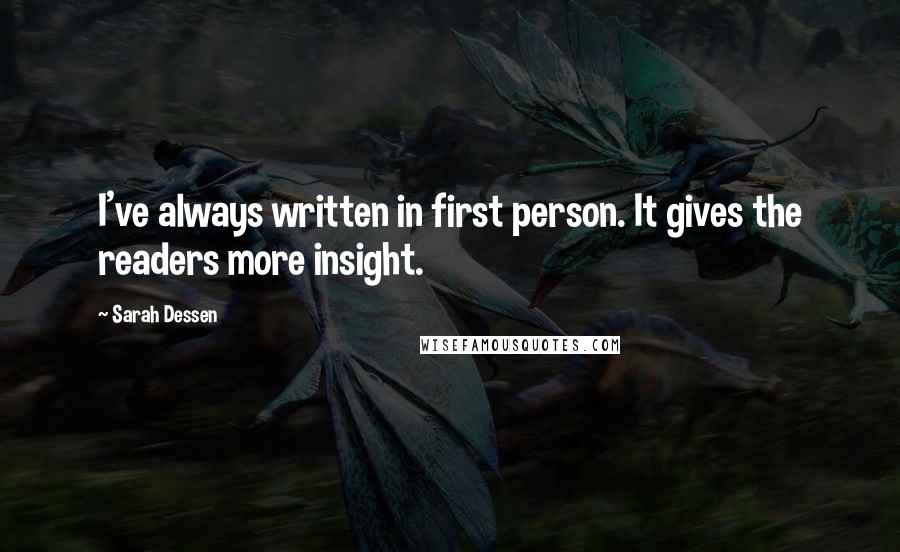 Sarah Dessen quotes: I've always written in first person. It gives the readers more insight.