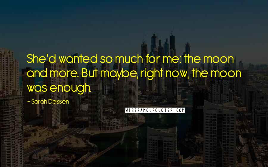 Sarah Dessen quotes: She'd wanted so much for me: the moon and more. But maybe, right now, the moon was enough.