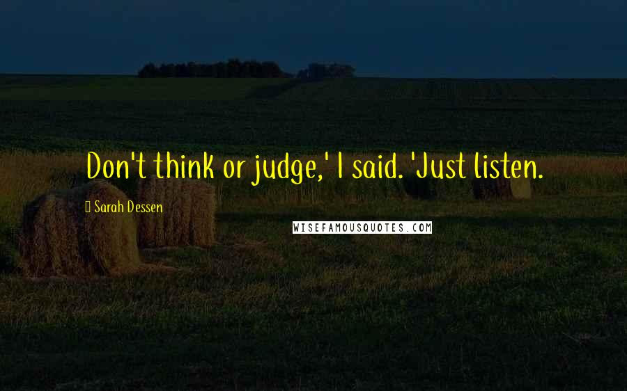 Sarah Dessen quotes: Don't think or judge,' I said. 'Just listen.