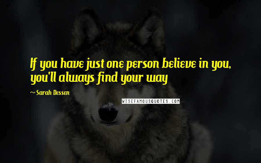 Sarah Dessen quotes: If you have just one person believe in you, you'll always find your way