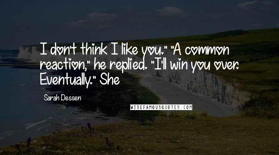 Sarah Dessen quotes: I don't think I like you." "A common reaction," he replied. "I'll win you over. Eventually." She