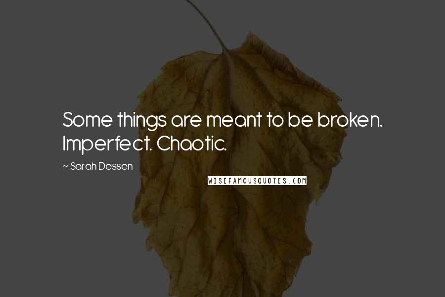 Sarah Dessen quotes: Some things are meant to be broken. Imperfect. Chaotic.